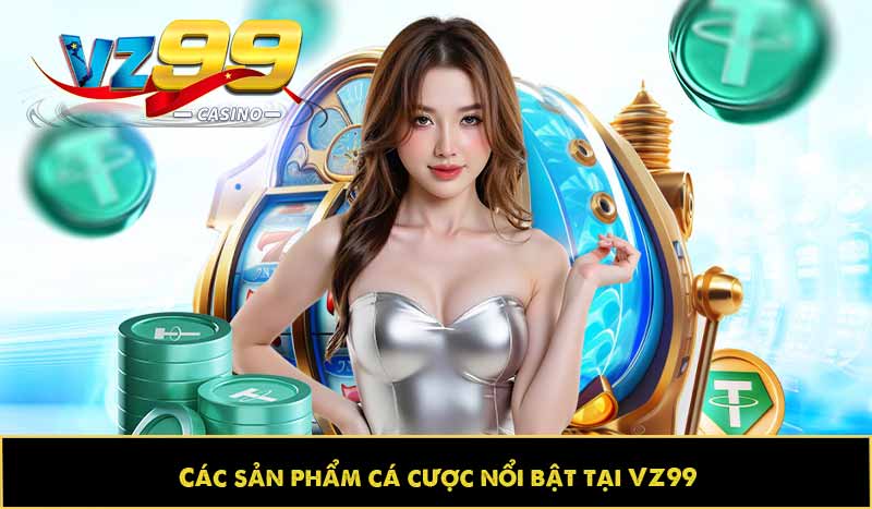 GIỚI THIỆU VZ99 11 Các sản phẩm cá cược nổi bật tại VZ99