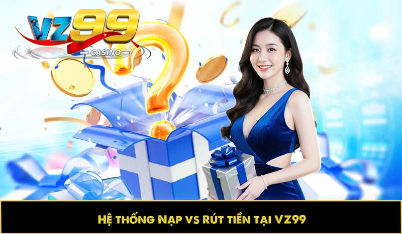 GIỚI THIỆU VZ99 14 hệ thống nạp và rút tiền tại vz99 nhanh chóng