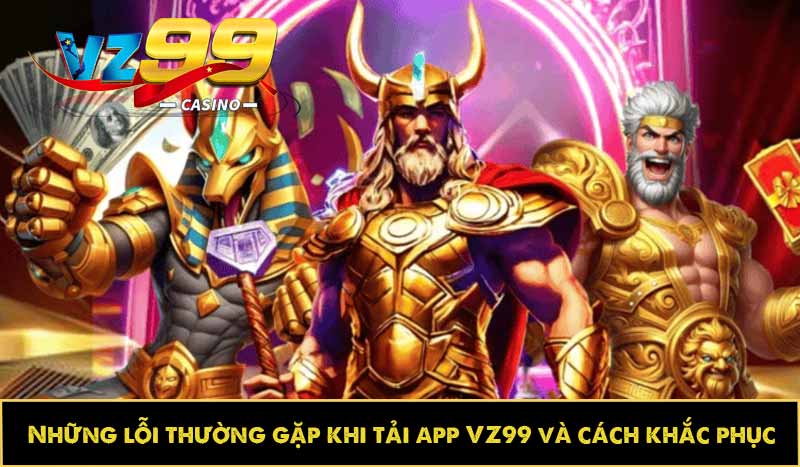 Hướng dẫn tải app VZ99 nhanh, cài đặt trên di động lập tức 5 Những lỗi thường gặp khi tải app VZ99 và cách khắc phục