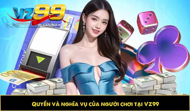 ĐIỀU KHOẢN VÀ ĐIỀU KIỆN 10 Quyền và nghĩa vụ của người chơi tại VZ99