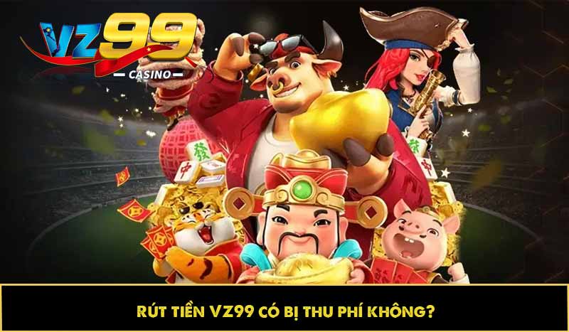 Hướng dẫn rút tiền VZ99 nhanh, an toàn và không mất phí 6 Rút tiền VZ99 có bị thu phí không?
