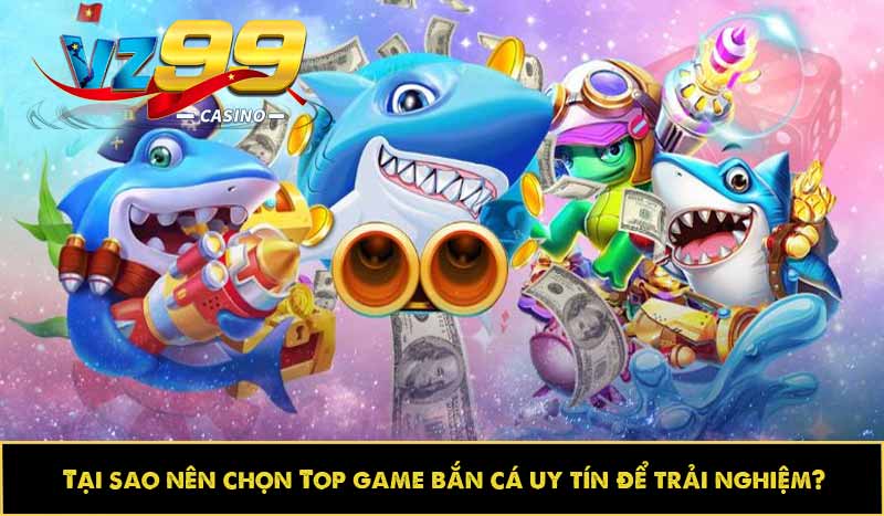 Top game bắn cá uy tín: Đa dạng lựa chọn, không thể bỏ lỡ 2 Tại sao nên chọn Top game bắn cá uy tín để trải nghiệm?